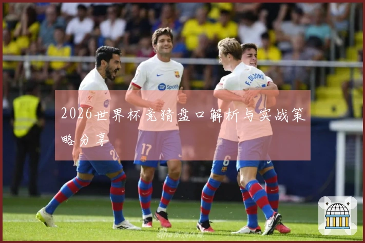 2026世界杯竞猜盘口解析与实战策略分享