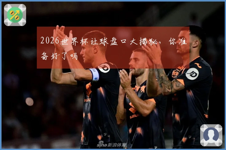 2026世界杯让球盘口大揭秘，你准备好了吗