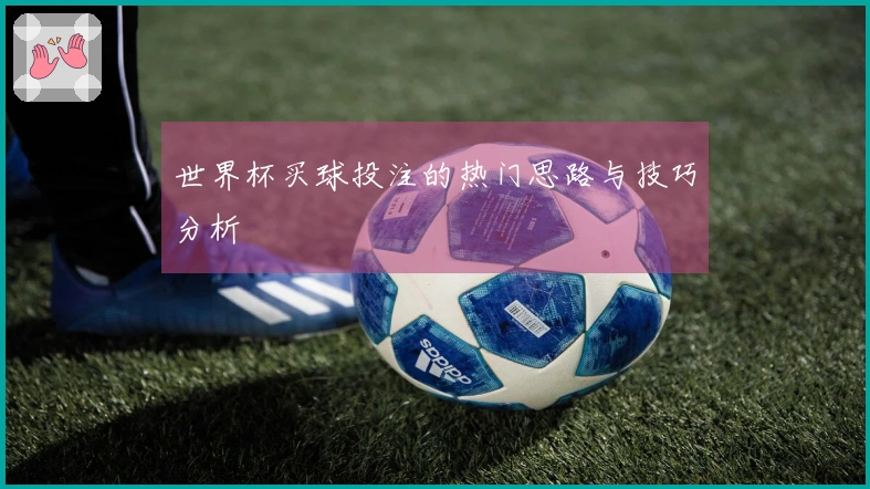 世界杯买球投注的热门思路与技巧分析