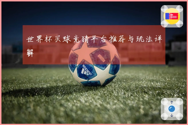 世界杯买球竞猜平台推荐与玩法详解