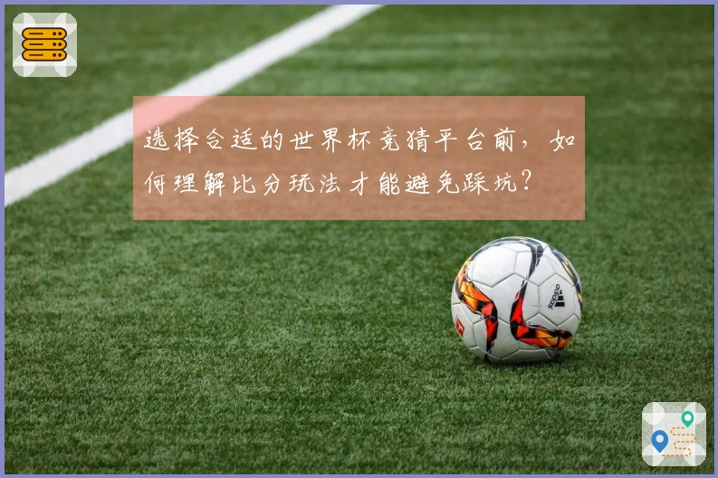选择合适的世界杯竞猜平台前，如何理解比分玩法才能避免踩坑？