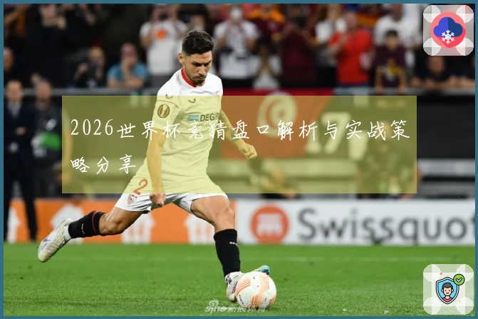 2026世界杯竞猜盘口解析与实战策略分享