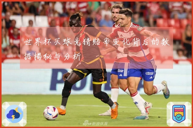 世界杯买球竞猜赔率变化背后的数据揭秘与分析