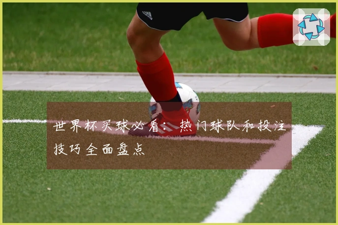 世界杯买球必看：热门球队和投注技巧全面盘点