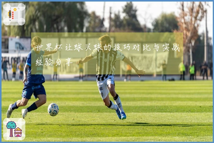 世界杯让球买球的技巧对比与实战经验分享