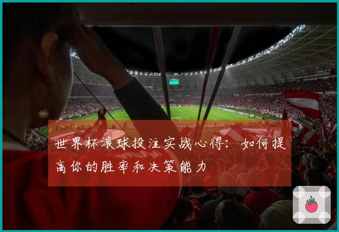 世界杯滚球投注实战心得：如何提高你的胜率和决策能力