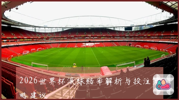 2026世界杯滚球赔率解析与投注策略建议