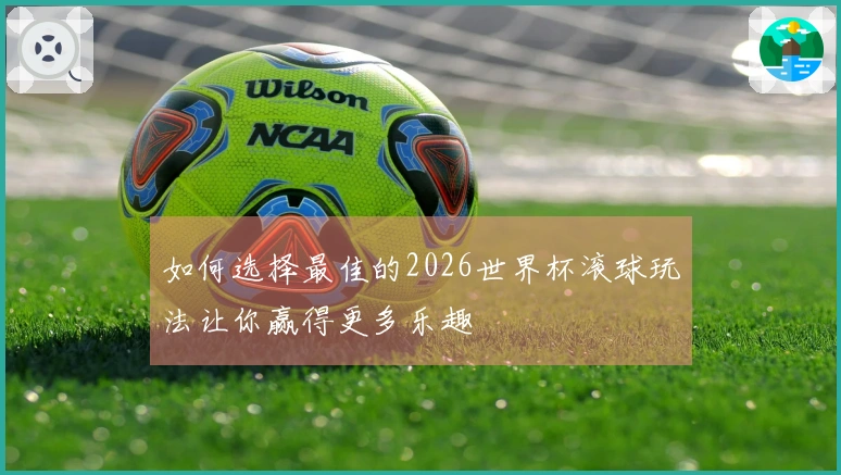 如何选择最佳的2026世界杯滚球玩法让你赢得更多乐趣
