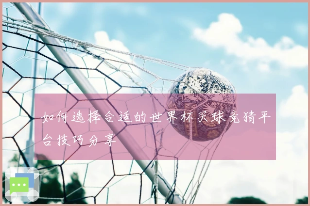 如何选择合适的世界杯买球竞猜平台技巧分享