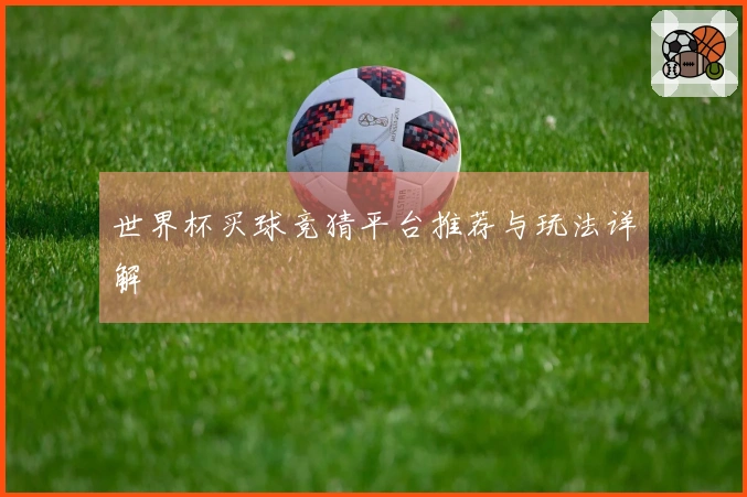 世界杯买球竞猜平台推荐与玩法详解