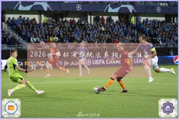 2026世界杯滚球玩法真相，你准备好了吗