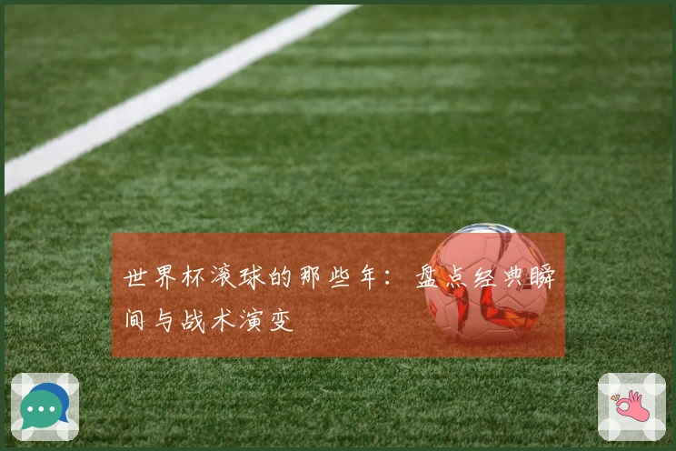 世界杯滚球的那些年：盘点经典瞬间与战术演变