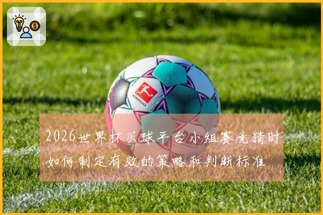 2026世界杯买球平台小组赛竞猜时如何制定有效的策略和判断标准