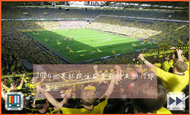 2026世界杯投注前景分析及热门球队盘点